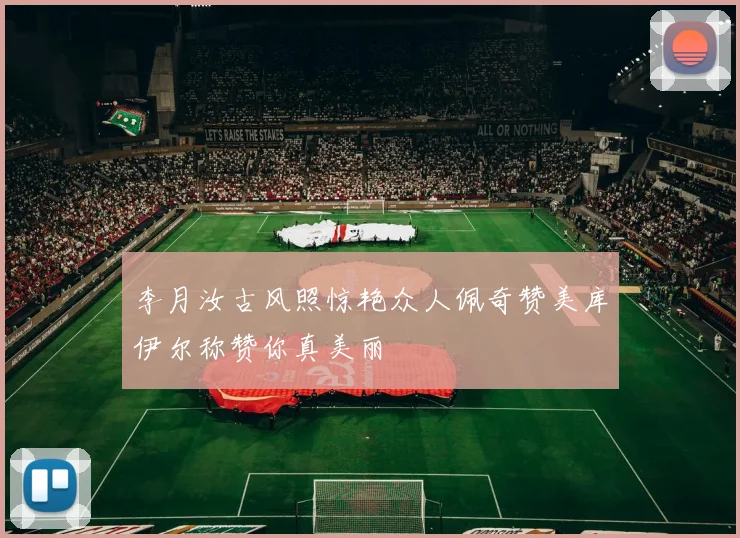 李月汝古风照惊艳众人佩奇赞美库伊尔称赞你真美丽
