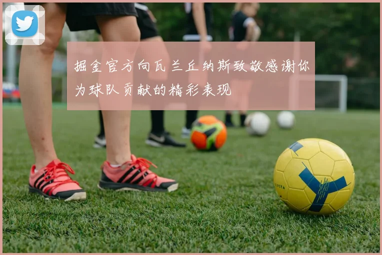 掘金官方向瓦兰丘纳斯致敬感谢你为球队贡献的精彩表现