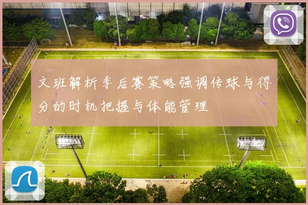 文班解析季后赛策略强调传球与得分的时机把握与体能管理