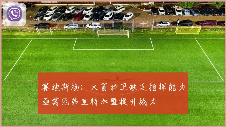 赛迪斯杨：火箭控卫缺乏指挥能力亟需范弗里特加盟提升战力