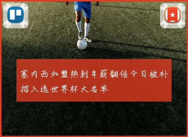 塞内西加盟热刺年薪翻倍今日被补招入选世界杯大名单