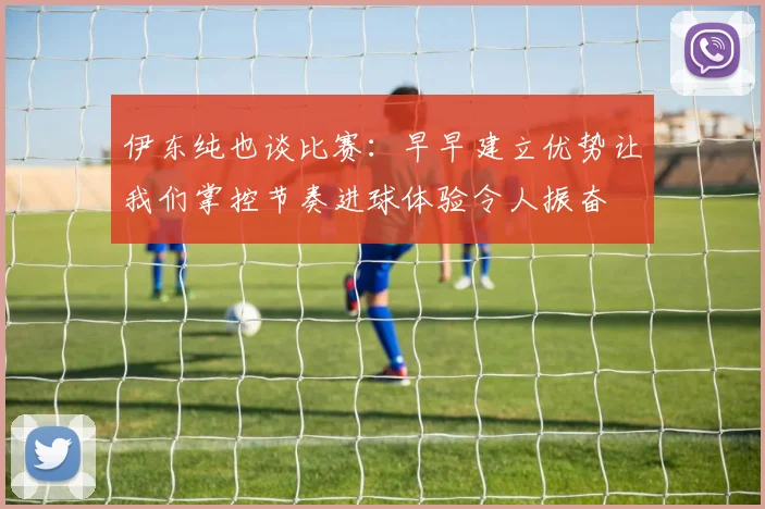 伊东纯也谈比赛：早早建立优势让我们掌控节奏进球体验令人振奋