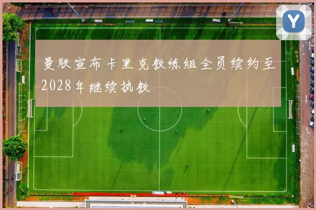 曼联宣布卡里克教练组全员续约至2028年继续执教