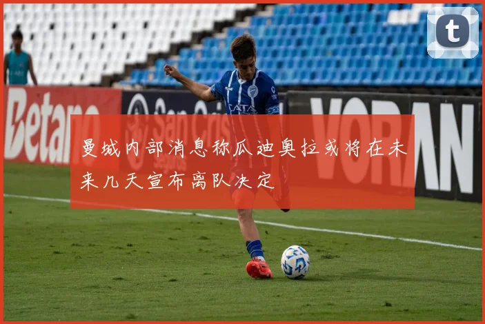 曼城内部消息称瓜迪奥拉或将在未来几天宣布离队决定