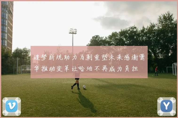 追梦新规助力马刺重塑未来感谢萧华推动变革让哈珀不再成为负担