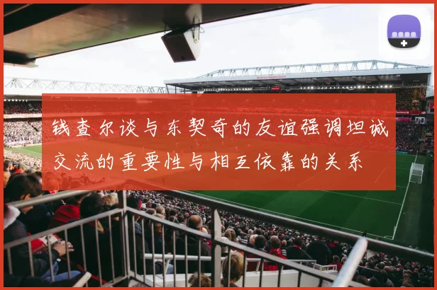 钱查尔谈与东契奇的友谊强调坦诚交流的重要性与相互依靠的关系