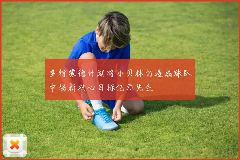 多特蒙德计划将小贝林打造成球队中场新核心目标亿元先生
