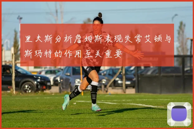 里夫斯分析詹姆斯表现失常艾顿与斯玛特的作用至关重要